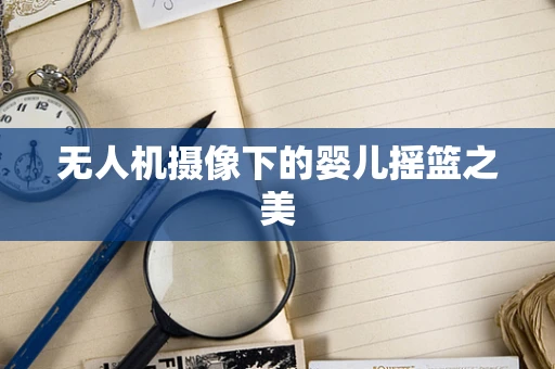 无人机摄像下的婴儿摇篮之美
