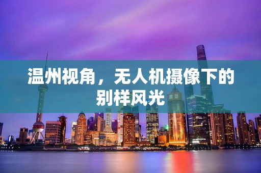 温州视角，无人机摄像下的别样风光