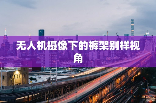 无人机摄像下的裤架别样视角