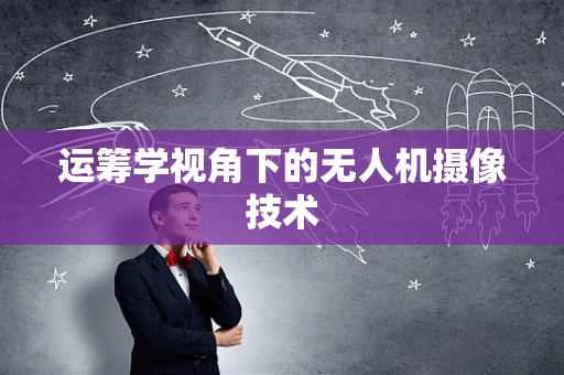 运筹学视角下的无人机摄像技术