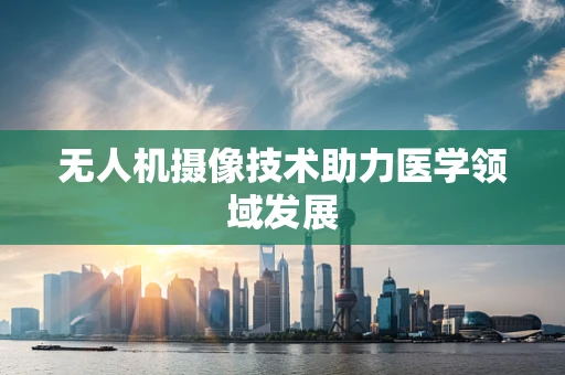 无人机摄像技术助力医学领域发展