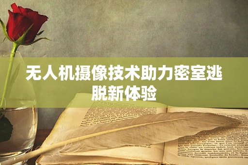 无人机摄像技术助力密室逃脱新体验