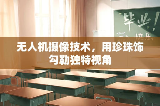 无人机摄像技术，用珍珠饰勾勒独特视角