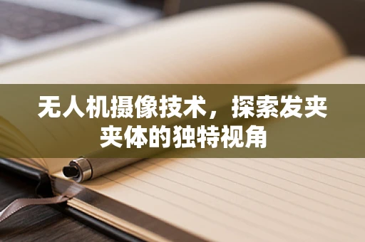 无人机摄像技术，探索发夹夹体的独特视角