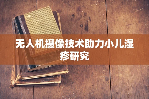 无人机摄像技术助力小儿湿疹研究