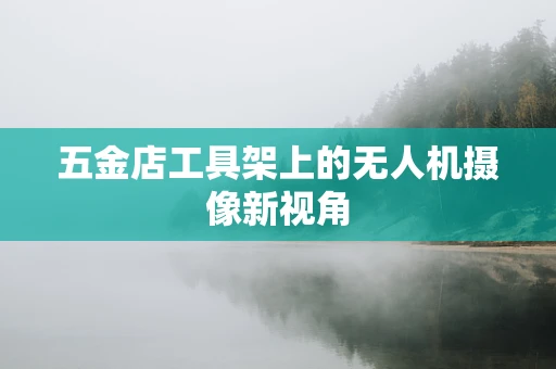 五金店工具架上的无人机摄像新视角