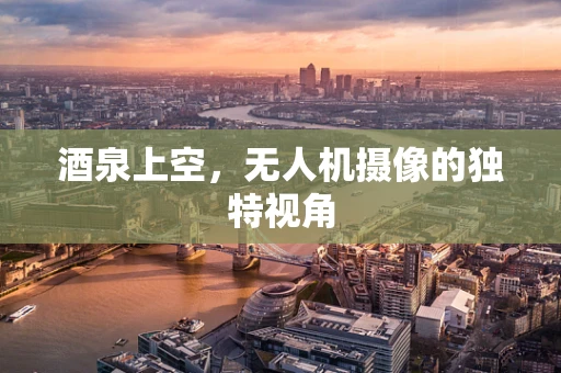 酒泉上空，无人机摄像的独特视角
