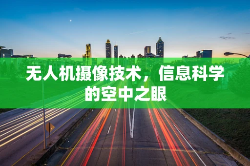 无人机摄像技术，信息科学的空中之眼
