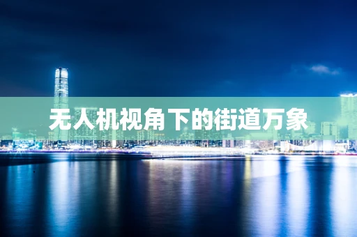 无人机视角下的街道万象