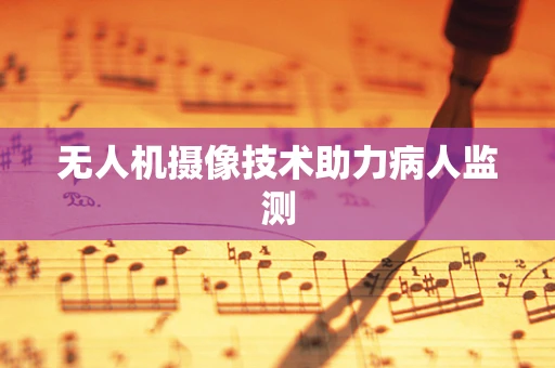 无人机摄像技术助力病人监测