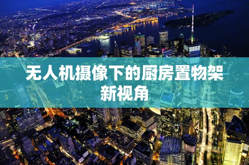 无人机摄像下的厨房置物架新视角