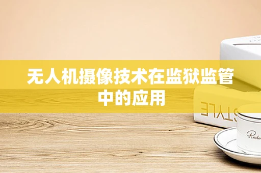 无人机摄像技术在监狱监管中的应用