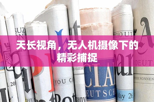 天长视角，无人机摄像下的精彩捕捉