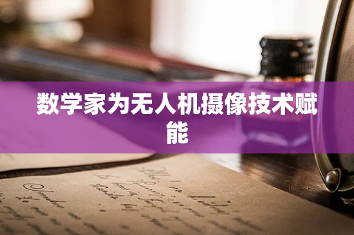 数学家为无人机摄像技术赋能