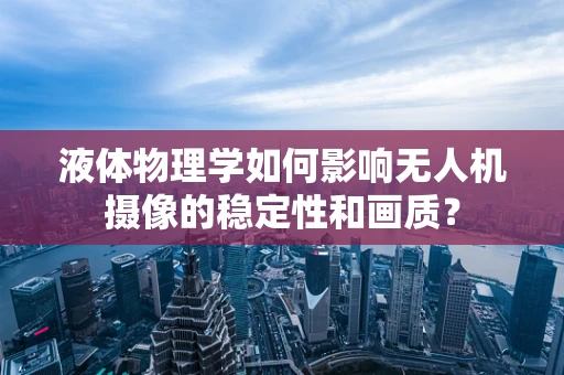 液体物理学如何影响无人机摄像的稳定性和画质？