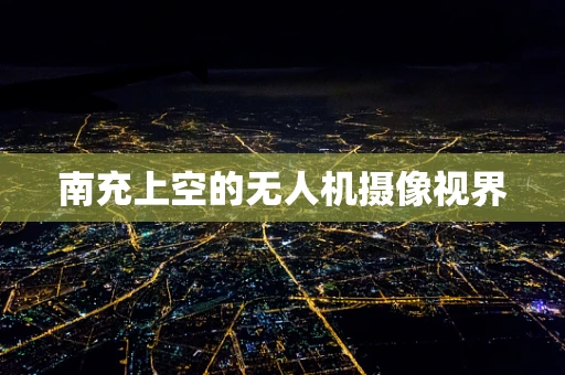 南充上空的无人机摄像视界