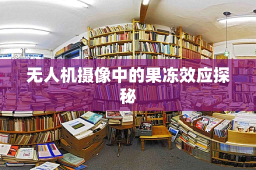 无人机摄像中的果冻效应探秘