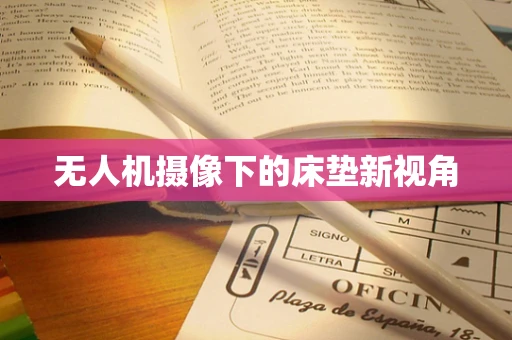 无人机摄像下的床垫新视角