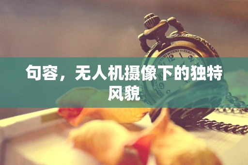 句容，无人机摄像下的独特风貌