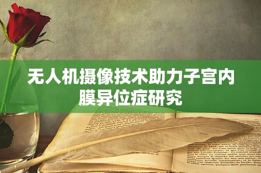 无人机摄像技术助力子宫内膜异位症研究
