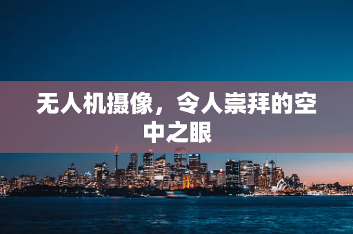 无人机摄像，令人崇拜的空中之眼