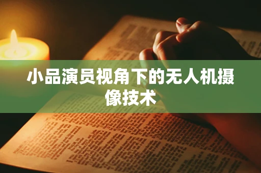 小品演员视角下的无人机摄像技术