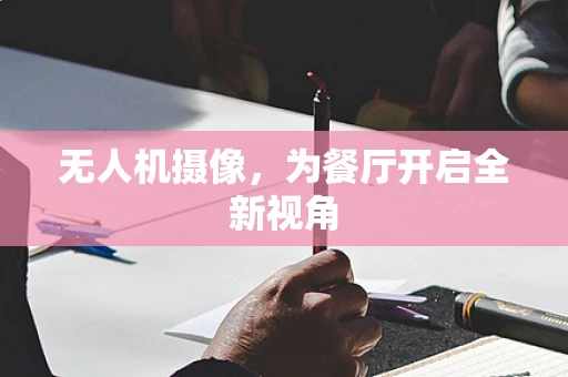 无人机摄像，为餐厅开启全新视角