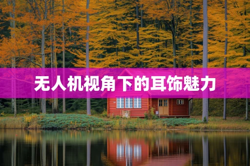 无人机视角下的耳饰魅力