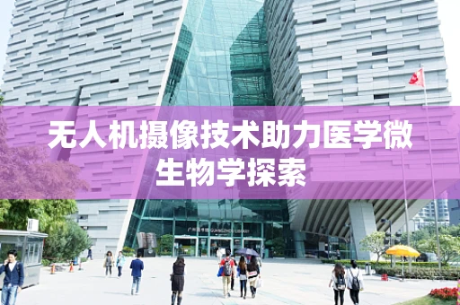 无人机摄像技术助力医学微生物学探索