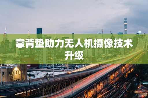 靠背垫助力无人机摄像技术升级