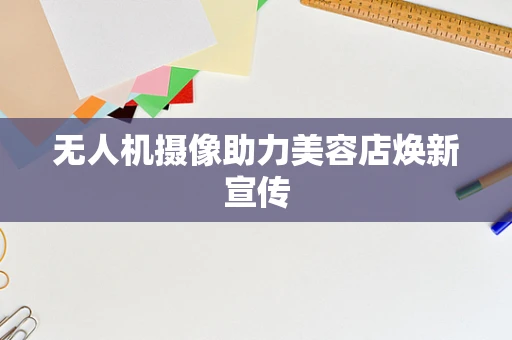 无人机摄像助力美容店焕新宣传