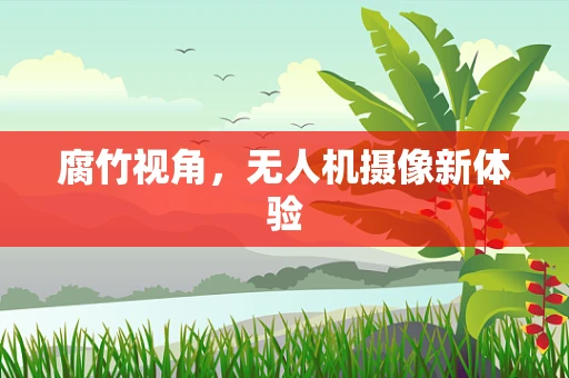 腐竹视角，无人机摄像新体验