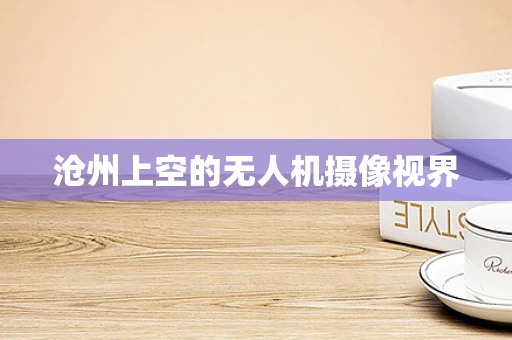 沧州上空的无人机摄像视界