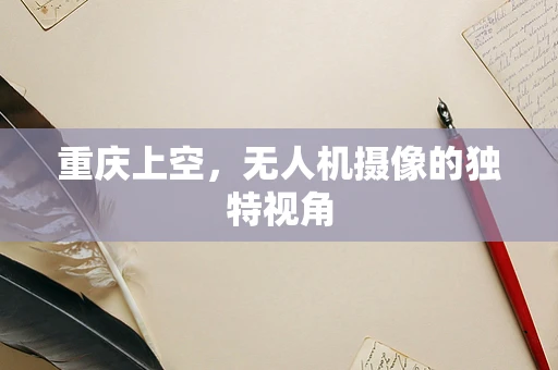 重庆上空，无人机摄像的独特视角