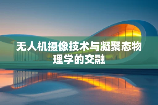 无人机摄像技术与凝聚态物理学的交融