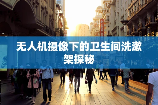 无人机摄像下的卫生间洗漱架探秘