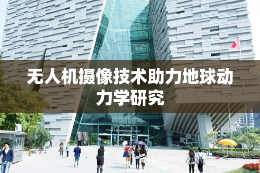无人机摄像技术助力地球动力学研究