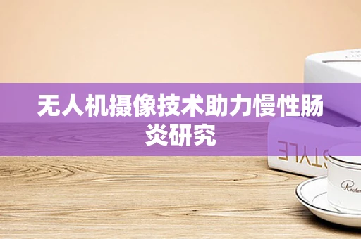 无人机摄像技术助力慢性肠炎研究