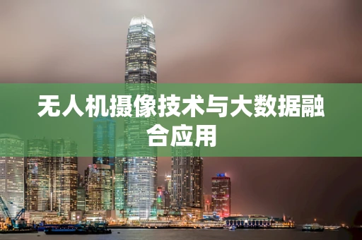 无人机摄像技术与大数据融合应用