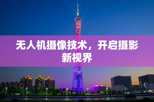 无人机摄像技术，开启摄影新视界