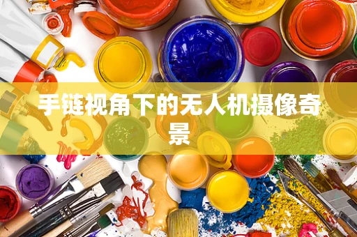 手链视角下的无人机摄像奇景