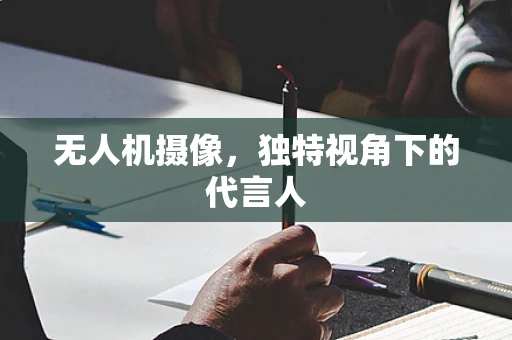 无人机摄像，独特视角下的代言人