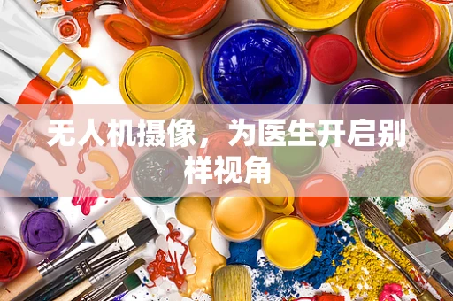 无人机摄像，为医生开启别样视角
