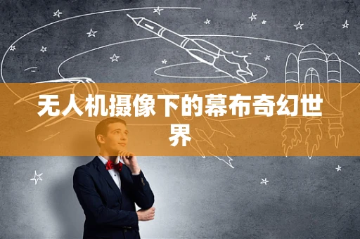 无人机摄像下的幕布奇幻世界