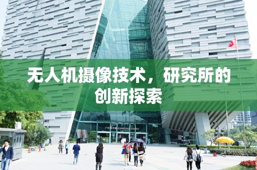 无人机摄像技术，研究所的创新探索
