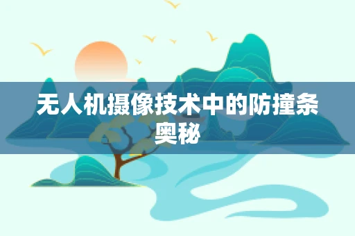 无人机摄像技术中的防撞条奥秘
