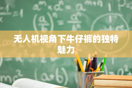 无人机视角下牛仔裤的独特魅力