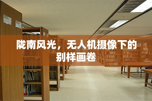 陇南风光，无人机摄像下的别样画卷