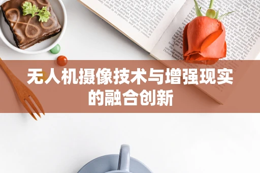 无人机摄像技术与增强现实的融合创新
