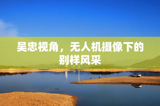 吴忠视角，无人机摄像下的别样风采